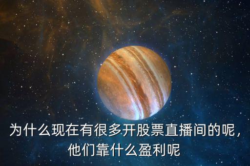 為什么現(xiàn)在有很多開股票直播間的呢，他們靠什么盈利呢