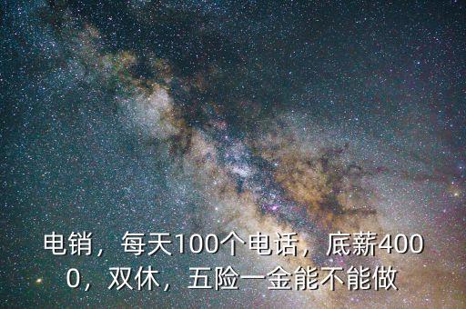 電銷，每天100個(gè)電話，底薪4000，雙休，五險(xiǎn)一金能不能做