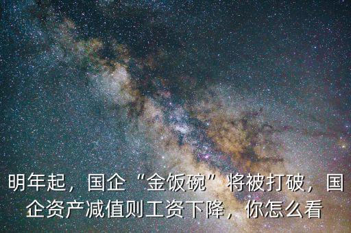 明年起，國(guó)企“金飯碗”將被打破，國(guó)企資產(chǎn)減值則工資下降，你怎么看