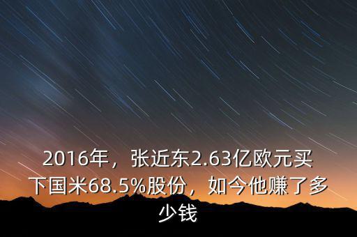 2016年，張近東2.63億歐元買下國(guó)米68.5%股份，如今他賺了多少錢