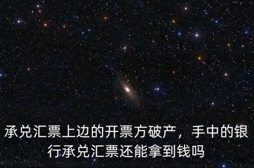承兌匯票上邊的開票方破產(chǎn)，手中的銀行承兌匯票還能拿到錢嗎