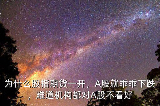 為什么股指期貨一開，A股就乖乖下跌，難道機構(gòu)都對A股不看好