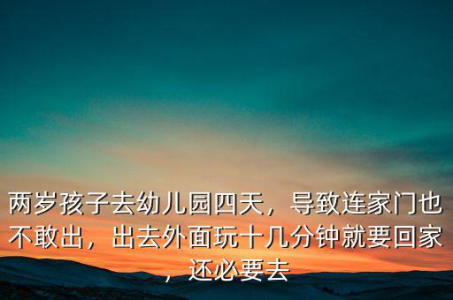 兩歲孩子去幼兒園四天，導(dǎo)致連家門也不敢出，出去外面玩十幾分鐘就要回家，還必要去