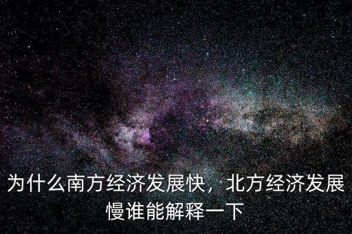 為什么南方經(jīng)濟(jì)發(fā)展快，北方經(jīng)濟(jì)發(fā)展慢誰(shuí)能解釋一下