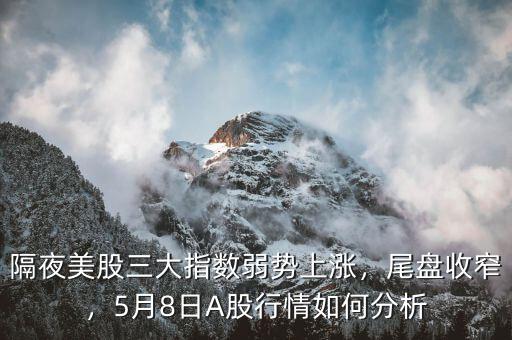 隔夜美股三大指數(shù)弱勢上漲，尾盤收窄，5月8日A股行情如何分析