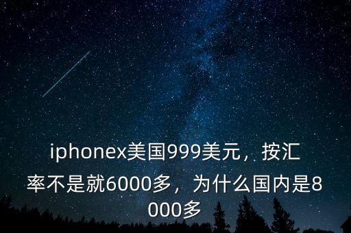 iphonex美國999美元，按匯率不是就6000多，為什么國內(nèi)是8000多