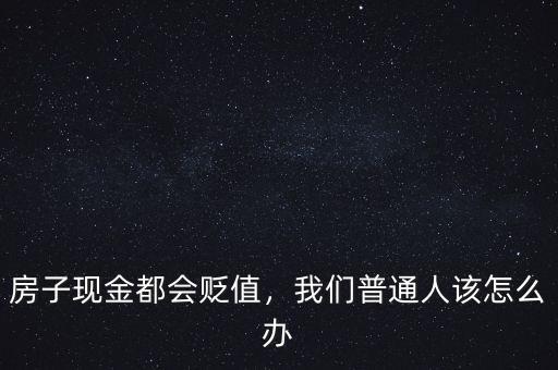房子現(xiàn)金都會(huì)貶值，我們普通人該怎么辦