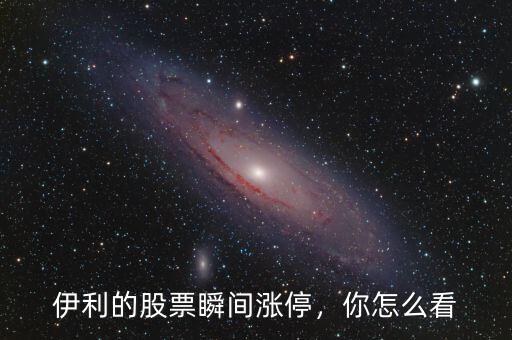 伊利的股票瞬間漲停，你怎么看