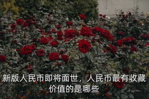 新版人民幣即將面世，人民幣最有收藏價值的是哪些