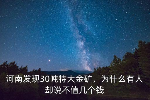 河南發(fā)現(xiàn)30噸特大金礦，為什么有人卻說(shuō)不值幾個(gè)錢