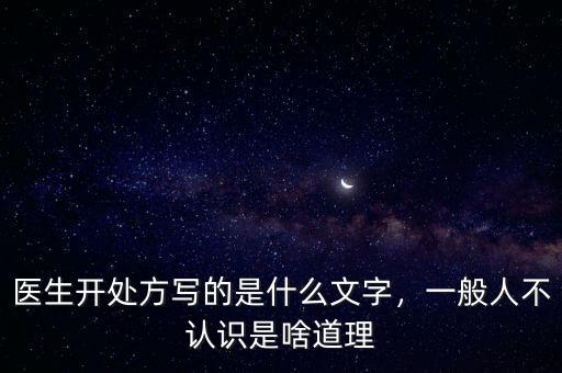 醫(yī)生開處方寫的是什么文字，一般人不認識是啥道理