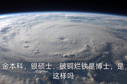 金本科，銀碩士，破銅爛鐵是博士，是這樣嗎
