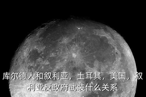 庫(kù)爾德人和敘利亞，土耳其，美國(guó)，敘利亞反政府武裝什么關(guān)系