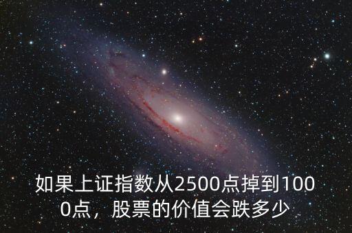 如果上證指數(shù)從2500點掉到1000點，股票的價值會跌多少