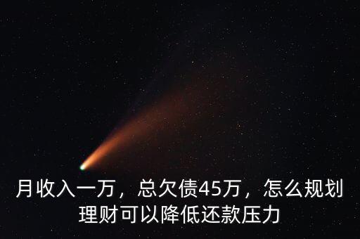 月收入一萬，總欠債45萬，怎么規(guī)劃理財可以降低還款壓力