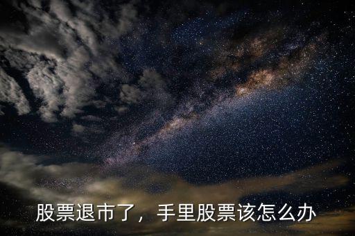 股票退市了，手里股票該怎么辦