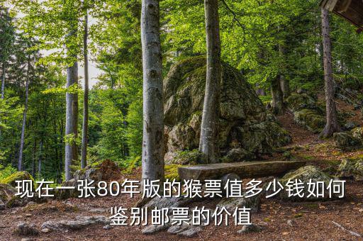 現(xiàn)在一張80年版的猴票值多少錢(qián)如何鑒別郵票的價(jià)值