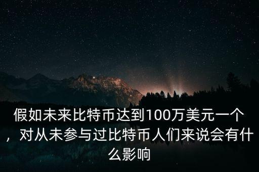 假如未來(lái)比特幣達(dá)到100萬(wàn)美元一個(gè)，對(duì)從未參與過(guò)比特幣人們來(lái)說(shuō)會(huì)有什么影響