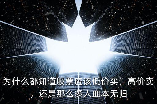為什么都知道股票應(yīng)該低價(jià)買，高價(jià)賣，還是那么多人血本無(wú)歸