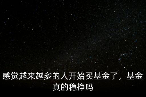 感覺(jué)越來(lái)越多的人開(kāi)始買(mǎi)基金了，基金真的穩(wěn)掙嗎
