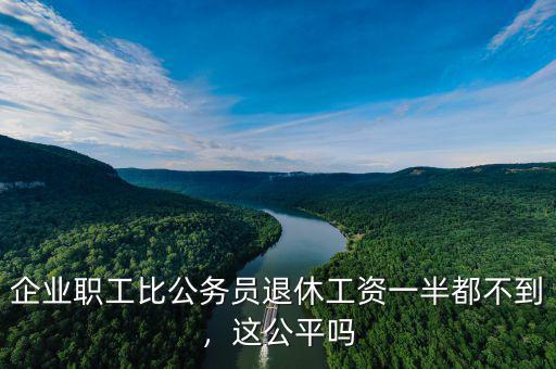企業(yè)職工比公務員退休工資一半都不到，這公平嗎