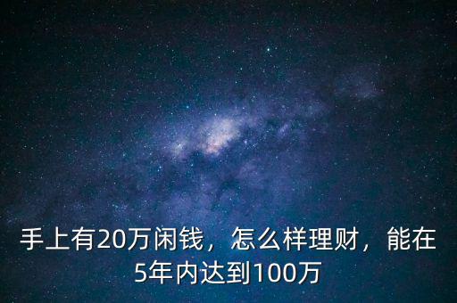 手上有20萬閑錢，怎么樣理財(cái)，能在5年內(nèi)達(dá)到100萬
