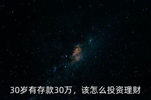 30歲有存款30萬，該怎么投資理財