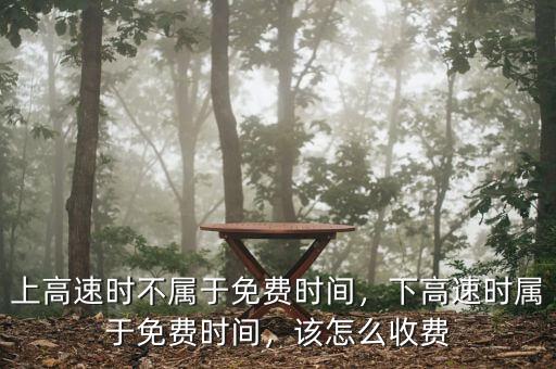 上高速時(shí)不屬于免費(fèi)時(shí)間，下高速時(shí)屬于免費(fèi)時(shí)間，該怎么收費(fèi)