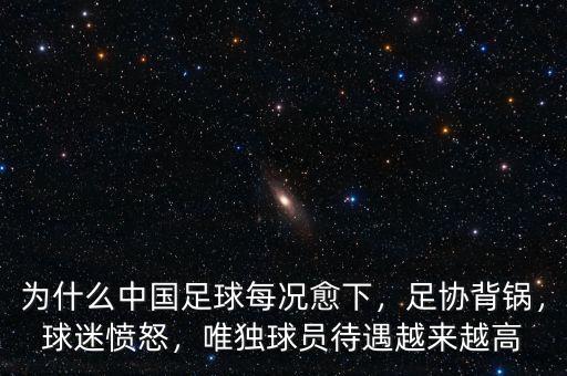 為什么中國足球每況愈下，足協(xié)背鍋，球迷憤怒，唯獨球員待遇越來越高