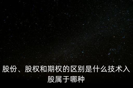股份、股權(quán)和期權(quán)的區(qū)別是什么技術(shù)入股屬于哪種