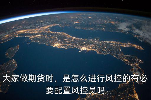 大家做期貨時(shí)，是怎么進(jìn)行風(fēng)控的有必要配置風(fēng)控員嗎
