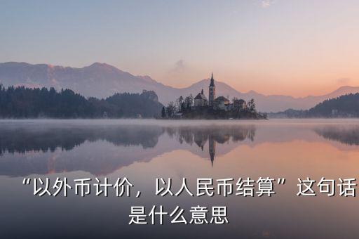 “以外幣計(jì)價(jià)，以人民幣結(jié)算”這句話是什么意思