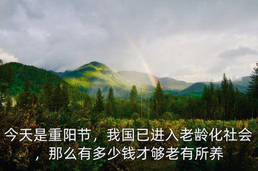 今天是重陽節(jié)，我國已進入老齡化社會，那么有多少錢才夠老有所養(yǎng)