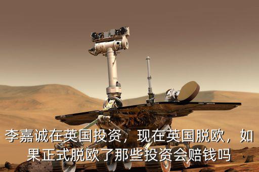 李嘉誠(chéng)在英國(guó)投資，現(xiàn)在英國(guó)脫歐，如果正式脫歐了那些投資會(huì)賠錢嗎