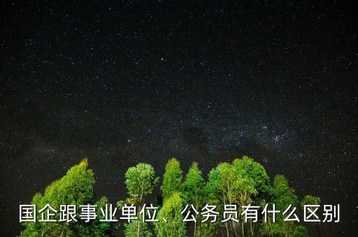 國企跟事業(yè)單位、公務(wù)員有什么區(qū)別