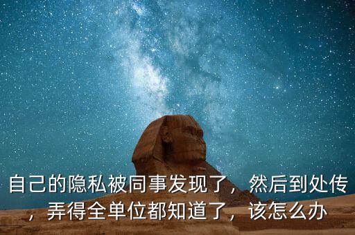 自己的隱私被同事發(fā)現(xiàn)了，然后到處傳，弄得全單位都知道了，該怎么辦