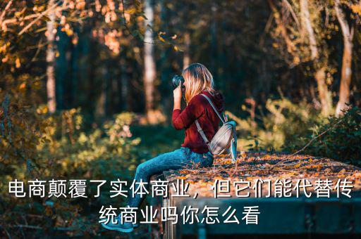 電商顛覆了實(shí)體商業(yè)，但它們能代替?zhèn)鹘y(tǒng)商業(yè)嗎你怎么看