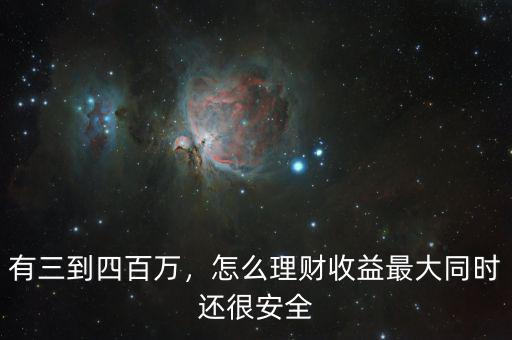 有三到四百萬(wàn)，怎么理財(cái)收益最大同時(shí)還很安全