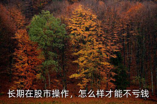 長期在股市操作，怎么樣才能不虧錢