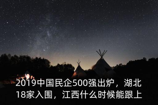 2019中國(guó)民企500強(qiáng)出爐，湖北18家入圍，江西什么時(shí)候能跟上