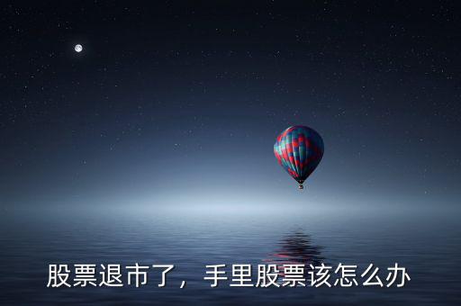 股票退市了，手里股票該怎么辦