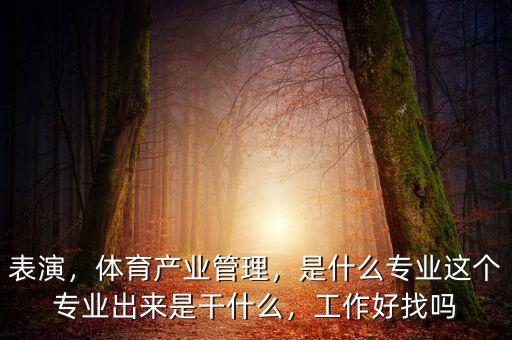表演，體育產(chǎn)業(yè)管理，是什么專業(yè)這個專業(yè)出來是干什么，工作好找嗎