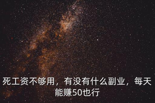 死工資不夠用，有沒有什么副業(yè)，每天能賺50也行