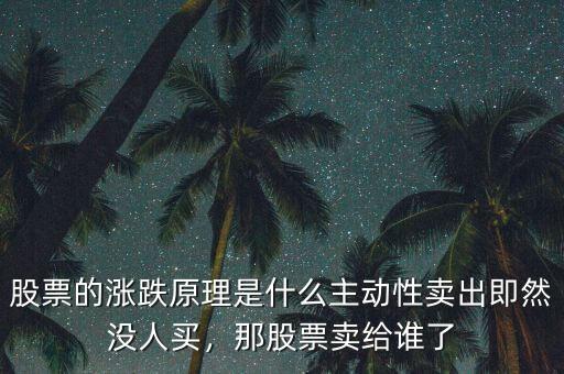 股票的漲跌原理是什么主動(dòng)性賣出即然沒人買，那股票賣給誰了