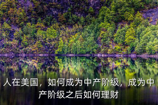 人在美國(guó)，如何成為中產(chǎn)階級(jí)，成為中產(chǎn)階級(jí)之后如何理財(cái)