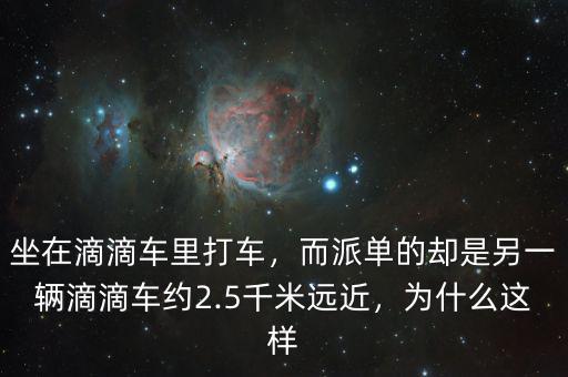 坐在滴滴車里打車，而派單的卻是另一輛滴滴車約2.5千米遠近，為什么這樣