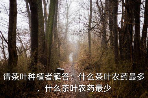 請(qǐng)茶葉種植者解答：什么茶葉農(nóng)藥最多，什么茶葉農(nóng)藥最少