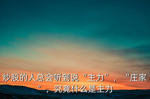 炒股的人總會(huì)聽(tīng)到說(shuō)“主力”，“莊家”，究竟什么是主力