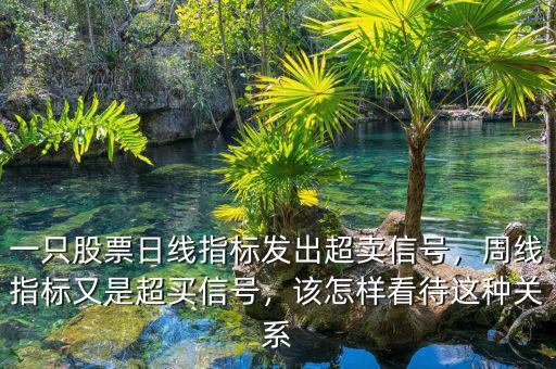 一只股票日線指標發(fā)出超賣信號，周線指標又是超買信號，該怎樣看待這種關系