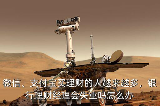 微信、支付寶買理財(cái)?shù)娜嗽絹碓蕉?，銀行理財(cái)經(jīng)理會失業(yè)嗎怎么辦